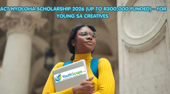 ACT Nyoloha Scholarship 2026 (Up to R300,000 Funded) – For Young SA Creatives | Apply by 5 April!